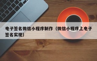 安徽电子签名微信小程序制作（微信小程序上电子签名实现）
