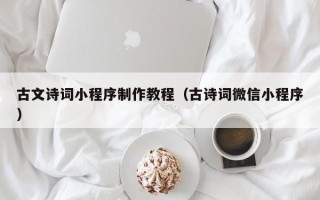 安徽古文诗词小程序制作教程（古诗词微信小程序）