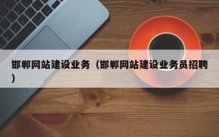 安徽邯郸网站建设业务（邯郸网站建设业务员招聘）