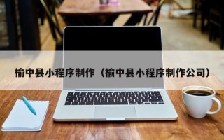 安徽榆中县小程序制作（榆中县小程序制作公司）