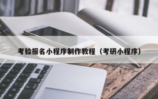 安徽考验报名小程序制作教程（考研小程序）